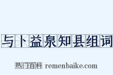 与卜益泉知县组词是什么意思的图片